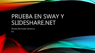 PRUEBA EN SWAY Y
SLIDESHARE.NET
Nicolas Bermudez Santacruz
8-1
 