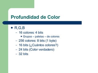 Profundidad de Color <ul><li>R,G,B </li></ul><ul><ul><li>16 colores: 4 bits </li></ul></ul><ul><ul><ul><li>Grupos – paleta...