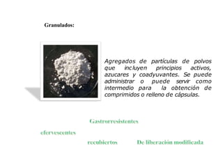 partículas de polvosAgregados de
que incluyen principios activos,
azucares y coadyuvantes. Se puede
administrar o puede servir como
intermedio para la obtención de
comprimidos o relleno de cápsulas.
Granulados:
 