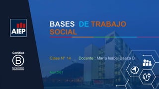 BASES DE TRABAJO
SOCIAL
Abril 2021
Clase N° 14 Docente : María Isabel Baeza B.
 