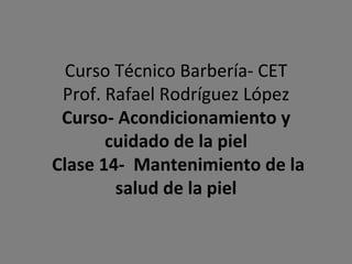 Curso Técnico Barbería- CET Prof. Rafael Rodríguez López Curso- Acondicionamiento y cuidado de la piel  Clase 14-  Mantenimiento de la salud de la piel 