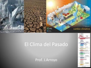 El Clima del Pasado
Prof. J.Arroyo
 