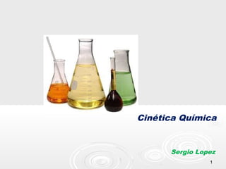 11
Cinética Química
Sergio Lopez
 