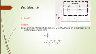 Problemas

   Solución


Inciso b
Despejando la intensidad de corriente y sustituyéndola en la expresión de la
  resistencia interna, se tiene
 