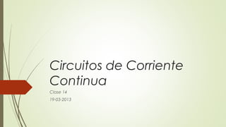 Circuitos de Corriente
Continua
Clase 14
19-03-2013
 