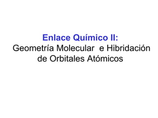 Enlace Químico II:
Geometría Molecular e Hibridación
de Orbitales Atómicos
 