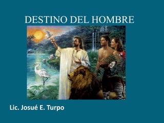 DESTINO DEL HOMBRE Lic. Josué E. Turpo 