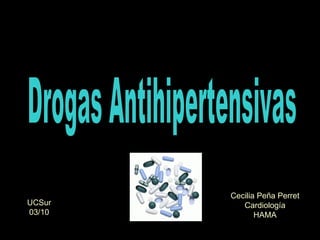 Drogas Antihipertensivas Cecilia Peña Perret Cardiología HAMA UCSur 03/10 