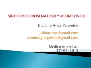 Dr. Julio Arica Palomino

       julioaricap@gmail.com
semiologiarpalma@gmail.com

           Médico Internista
              17-04-2012
 