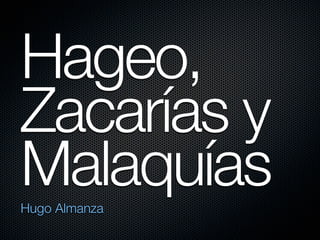 Hageo,
Zacarías y
Malaquías
Hugo Almanza
 