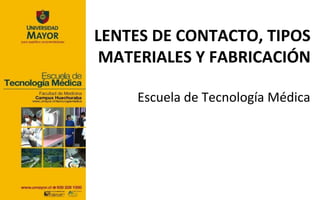 LENTES DE CONTACTO, TIPOS
 MATERIALES Y FABRICACIÓN

    Escuela de Tecnología Médica
 