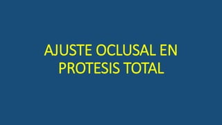 AJUSTE OCLUSAL EN
PROTESIS TOTAL
 