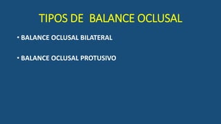 TIPOS DE BALANCE OCLUSAL
• BALANCE OCLUSAL BILATERAL
• BALANCE OCLUSAL PROTUSIVO
 