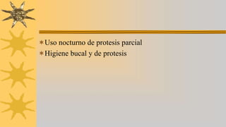 Uso nocturno de protesis parcial
Higiene bucal y de protesis
 