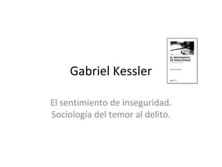Gabriel Kessler

El sentimiento de inseguridad.
Sociología del temor al delito.
 