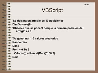 VBScript <ul><li>'Se declara un arreglo de 10 posiciones </li></ul><ul><li>Dim Valores(9) </li></ul><ul><li>'Observe que s...