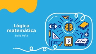 Lógica
matemática
Delia Peña
 