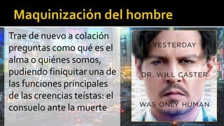 Trae de nuevo a colación
preguntas como qué es el
alma o quiénes somos,
pudiendo finiquitar una de
las funciones principales
de las creencias teístas: el
consuelo ante la muerte
 