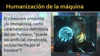 El ciberpunk pregunta
¿la inteligencia, como
característica definitoria
del ser humano, “puede
ser artificial, construida,
incluso hecha por el
hombre”?
 