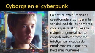 La naturaleza humana es
cuestionada al comparar la
sensibilidad de los hombres
con la que se atribuye a la
máquina, generalmente
considerada meramente
inteligente, incapaz de
emularnos en lo que nos
hace más humanos.
 