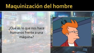 ¿Qué es lo que nos hace
humanos frente a una
máquina?
 