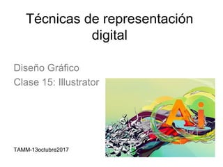 Técnicas de representación
digital
Diseño Gráfico
Clase 15: Illustrator
TAMM-13octubre2017
 