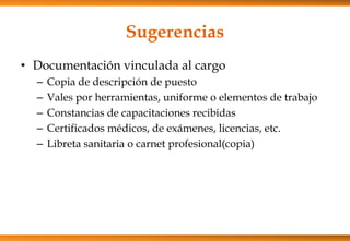 Sugerencias
• Documentación vinculada al cargo
–
–
–
–
–

Copia de descripción de puesto
Vales por herramientas, uniforme o elementos de trabajo
Constancias de capacitaciones recibidas
Certificados médicos, de exámenes, licencias, etc.
Libreta sanitaria o carnet profesional(copia)

 