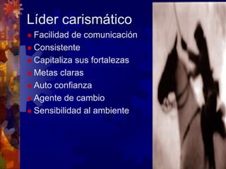 Líder carismático
 Facilidad de comunicación
 Consistente
 Capitaliza sus fortalezas
 Metas claras
 Auto confianza
 Agente de cambio
 Sensibilidad al ambiente
 