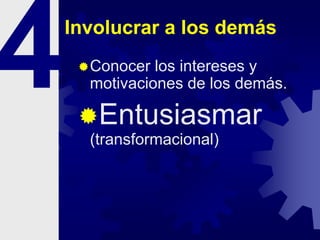 Involucrar a los demás
Conocer los intereses y
motivaciones de los demás.
Entusiasmar
(transformacional)
 