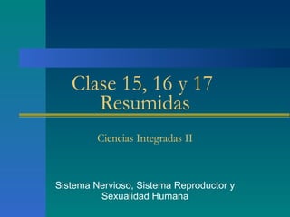 Clase 15, 16 y 17  Resumidas Ciencias Integradas II Sistema Nervioso, Sistema Reproductor y Sexualidad Humana 