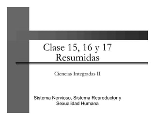Clase 15, 16 y 17
       Resumidas
         Ciencias Integradas II



Sistema Nervioso, Sistema Reproductor y
         Sexualidad Humana
 