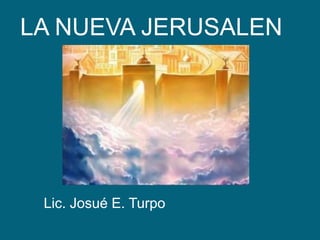 LA NUEVA JERUSALEN Lic. Josué E. Turpo 