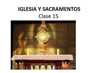 IGLESIA Y SACRAMENTOS
Clase 15
 