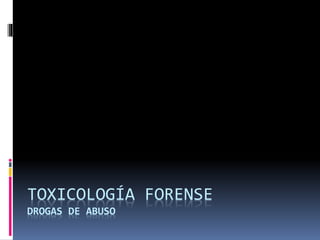 TOXICOLOGÍA FORENSE
DROGAS DE ABUSO
 