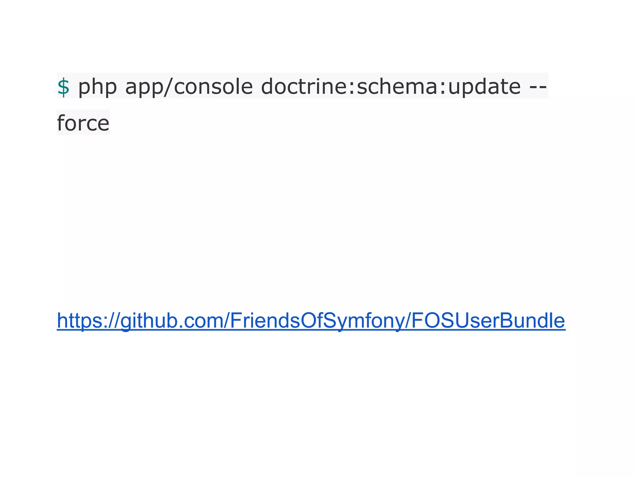 $ php app/console doctrine:schema:update --
force
https://github.com/FriendsOfSymfony/FOSUserBundle
 
