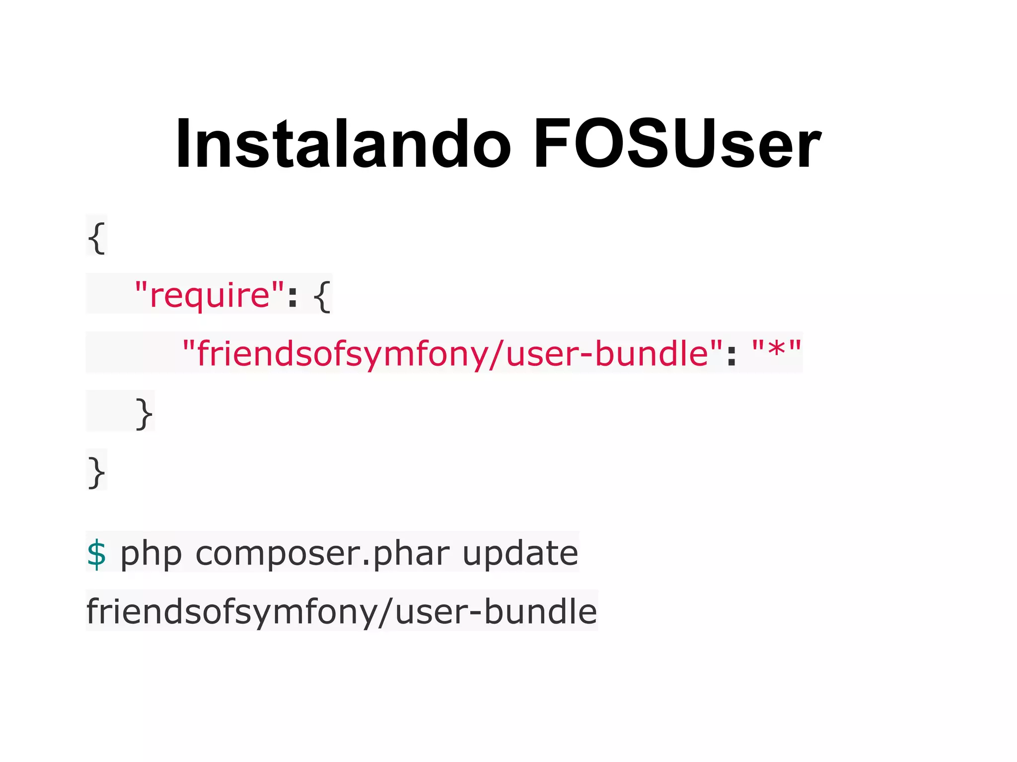 Instalando FOSUser
{
"require": {
"friendsofsymfony/user-bundle": "*"
}
}
$ php composer.phar update
friendsofsymfony/user-bundle
 