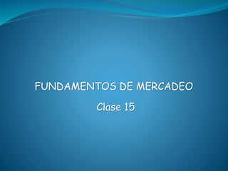 Clase 15
FUNDAMENTOS DE MERCADEO
 