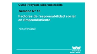 Factores de responsabilidad social
en Emprendimiento
Curso:Proyecto Emprendimiento
Semana N° 15
Fecha:03/12/2022
 
