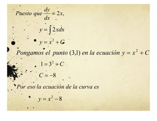 ,
2x
dx
dy
que
Puesto 

 xdx
y 2
C
x
y 
 2
C
x
y
ecuación
la
en
punto
el
Pongamos 
 2
)
1
,
3
(
C

 2
3
1
8


C
es
curva
la
de
ecuación
la
eso
Por
8
2

 x
y
 