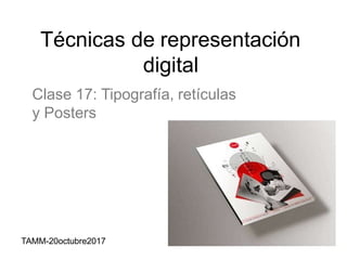 Técnicas de representación
digital
Clase 17: Tipografía, retículas
y Posters
TAMM-20octubre2017
 