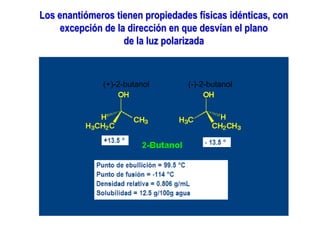Los enantiómeros tienen propiedades físicas idénticas, con
excepción de la dirección en que desvían el plano
de la luz polarizada
(+)-2-butanol (-)-2-butanol
 