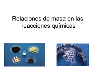 Relaciones de masa en las
   reacciones químicas
 