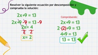 2x+9 =13
2x+9 -9 = 13 -9
2x= 4
2 2
x= 2
Comprobando:
2x+9 =13
2·(2)+9 =13
4+9 =13
13 =13
Resolver la siguiente ecuación por descomposición y
comprueba la solución:
 