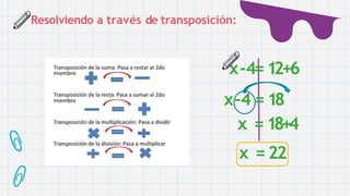 Resolviendo a través de transposición:
x-4=12+6
x–4 =18
x =18+4
x =22
 