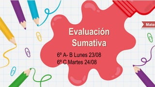 Evaluación
Sumativa
6º A- B Lunes 23/08
6º C Martes 24/08
Matem
 