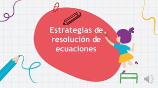 Estrategias de
resolución de
ecuaciones
 
