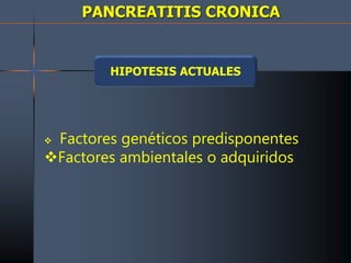 PANCREATITIS CRONICA
HIPOTESIS ACTUALES
 Factores genéticos predisponentes
Factores ambientales o adquiridos
 