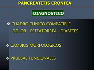 PANCREATITIS CRONICA
DIAGNOSTICO
 CUADRO CLINICO COMPATIBLE
DOLOR - ESTEATORREA - DIABETES
 CAMBIOS MORFOLOGICOS
 PRUEBAS FUNCIONALES
 
