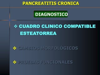 PANCREATITIS CRONICA
DIAGNOSTICO
 CUADRO CLINICO COMPATIBLE
ESTEATORREA
 CAMBIOS MORFOLÓGICOS
 PRUEBAS FUNCIONALES
 