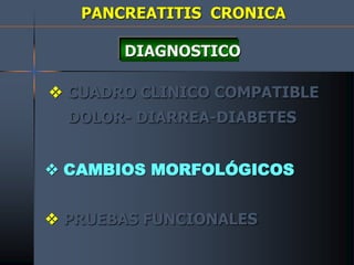 PANCREATITIS CRONICA
DIAGNOSTICO
 CUADRO CLINICO COMPATIBLE
DOLOR- DIARREA-DIABETES
 CAMBIOS MORFOLÓGICOS
 PRUEBAS FUNCIONALES
 